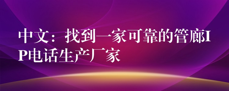 中文：找到一家可靠的管廊IP電話生產(chǎn)廠家
