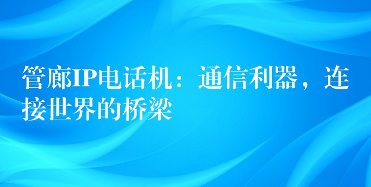  管廊IP電話機(jī)：通信利器，連接世界的橋梁