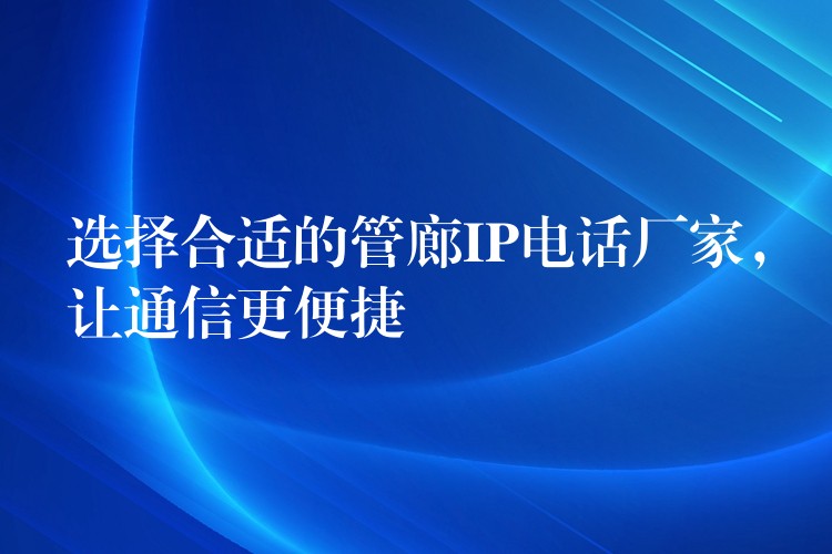  選擇合適的管廊IP電話廠家，讓通信更便捷