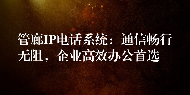 管廊IP電話系統(tǒng)：通信暢行無阻，企業(yè)高效辦公首選