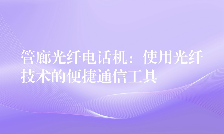  管廊光纖電話機：使用光纖技術的便捷通信工具