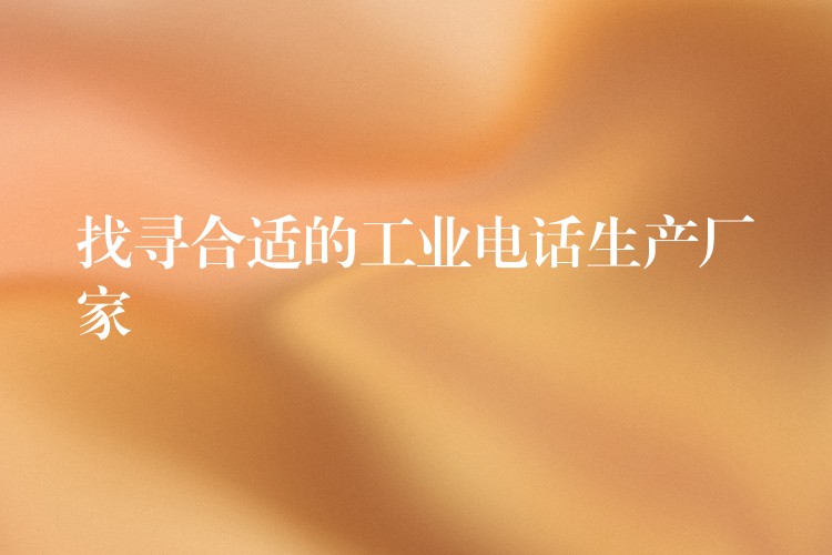  找尋合適的工業(yè)電話生產(chǎn)廠家