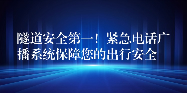  隧道安全第一！緊急電話廣播系統(tǒng)保障您的出行安全