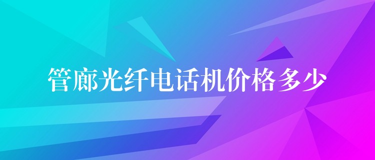 管廊光纖電話機(jī)價(jià)格多少 管廊光纖電話機(jī)價(jià)格多少