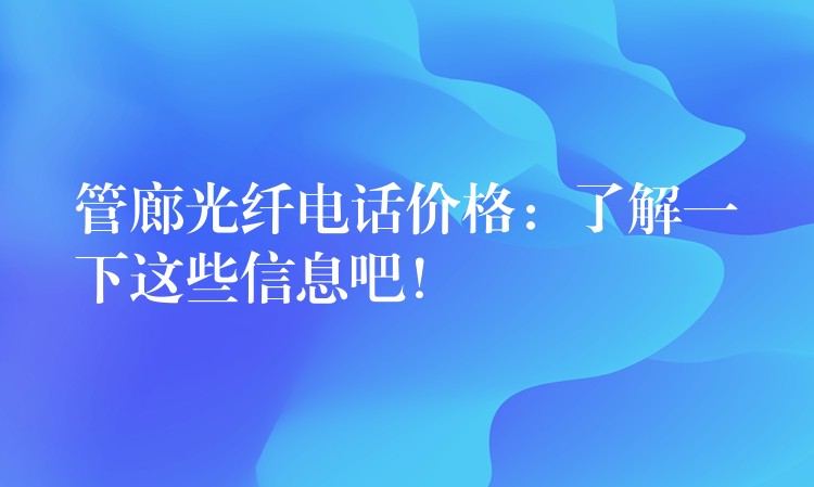  管廊光纖電話價格：了解一下這些信息吧！