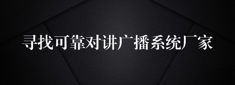  尋找可靠對講廣播系統(tǒng)廠家