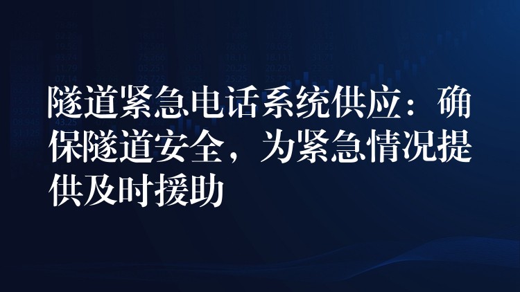  隧道緊急電話系統(tǒng)供應：確保隧道安全，為緊急情況提供及時援助