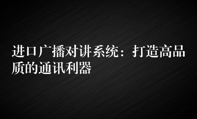 進口廣播對講系統(tǒng):打造高品質(zhì)的通訊利器 進口廣播對講系統(tǒng):打造高品質(zhì)的通訊利器