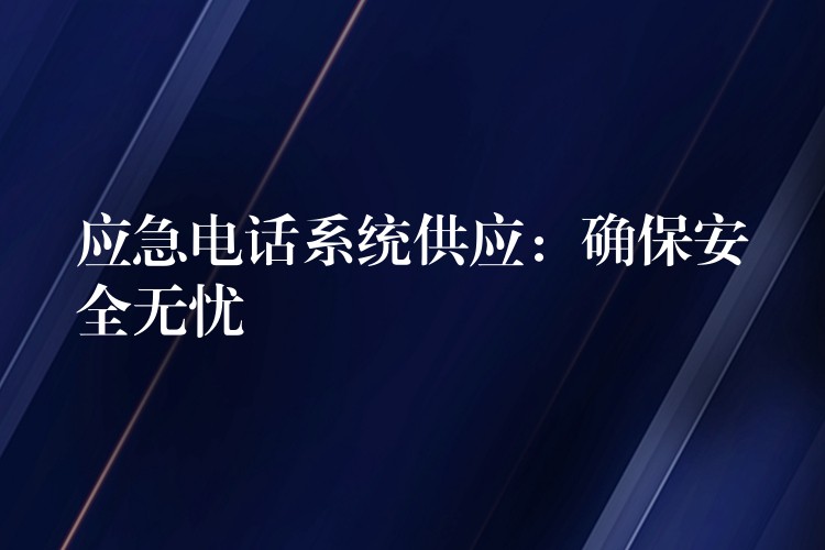  應(yīng)急電話系統(tǒng)供應(yīng)：確保安全無(wú)憂