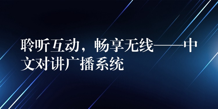 聆聽(tīng)互動(dòng)，暢享無(wú)線——中文對(duì)講廣播系統(tǒng)