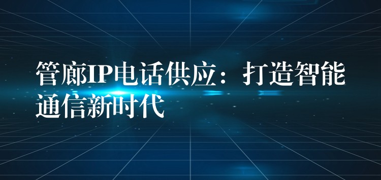  管廊IP電話供應(yīng)：打造智能通信新時代