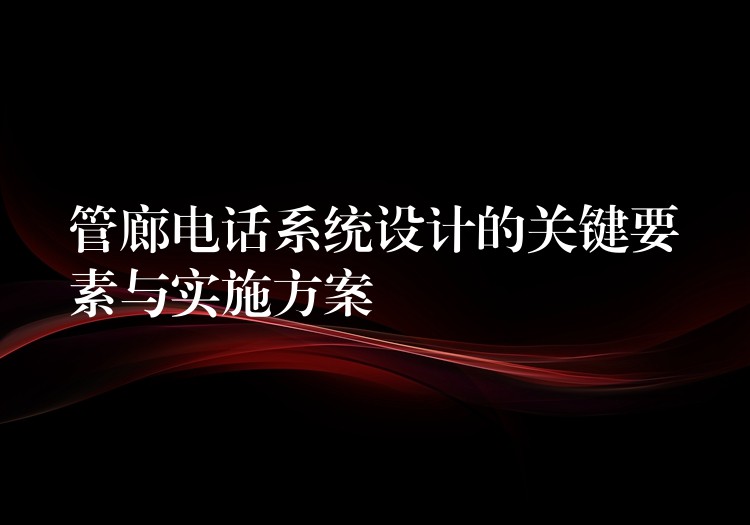  管廊電話系統(tǒng)設(shè)計(jì)的關(guān)鍵要素與實(shí)施方案