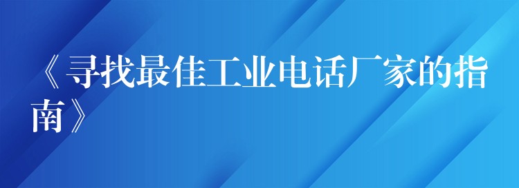  《尋找最佳工業(yè)電話(huà)廠(chǎng)家的指南》