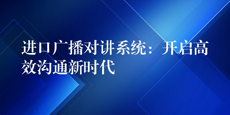  進(jìn)口廣播對講系統(tǒng)：開啟高效溝通新時代