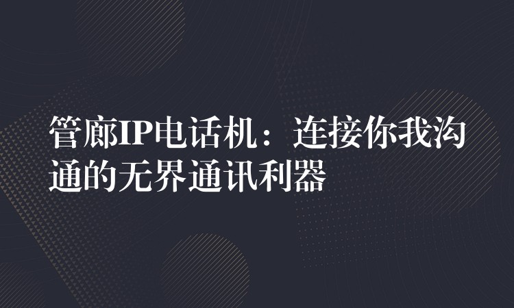  管廊IP電話機(jī)：連接你我溝通的無界通訊利器