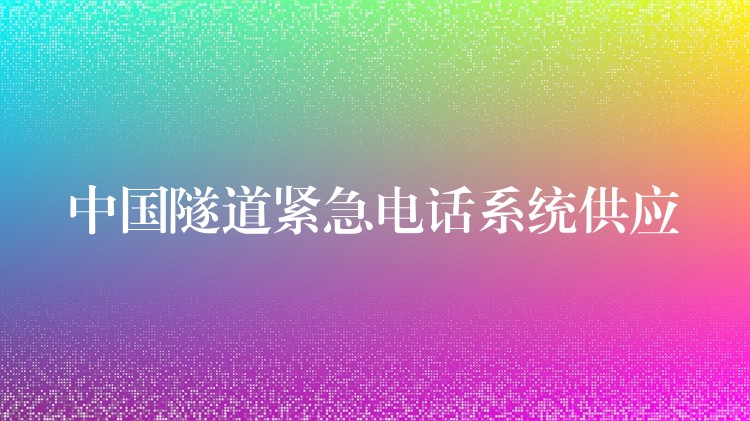  中國隧道緊急電話系統(tǒng)供應(yīng)