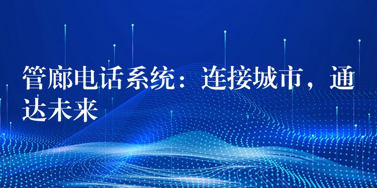  管廊電話系統(tǒng)：連接城市，通達未來
