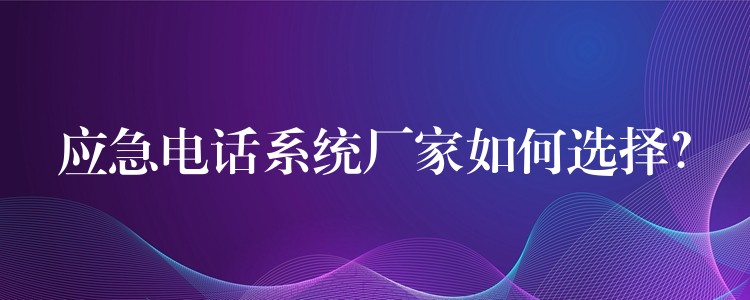  應(yīng)急電話系統(tǒng)廠家如何選擇？