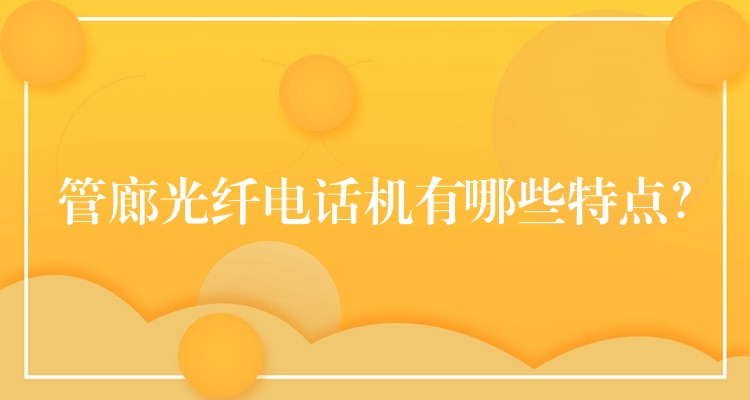  管廊光纖電話機(jī)有哪些特點(diǎn)？