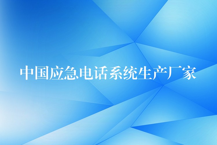  中國應(yīng)急電話系統(tǒng)生產(chǎn)廠家