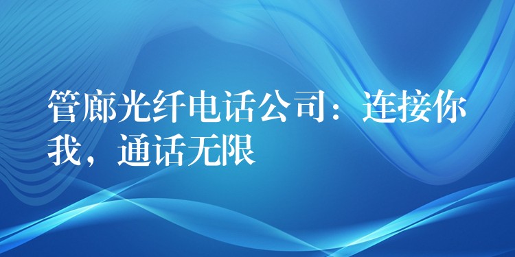  管廊光纖電話公司：連接你我，通話無限
