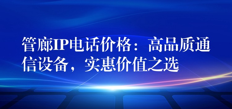  管廊IP電話價(jià)格：高品質(zhì)通信設(shè)備，實(shí)惠價(jià)值之選