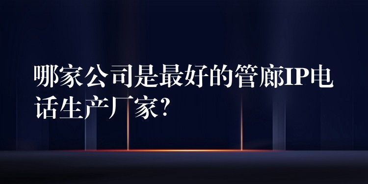 哪家公司是最好的管廊IP電話生產(chǎn)廠家？