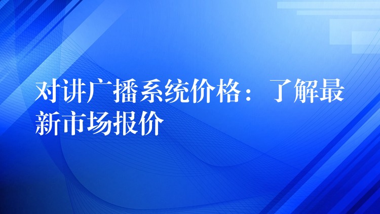  對講廣播系統(tǒng)價(jià)格：了解最新市場報(bào)價(jià)