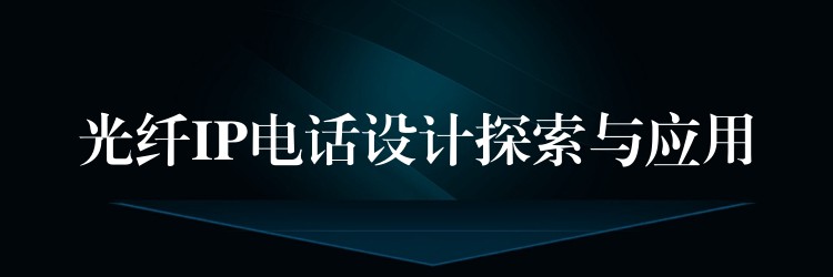  光纖IP電話設(shè)計(jì)探索與應(yīng)用
