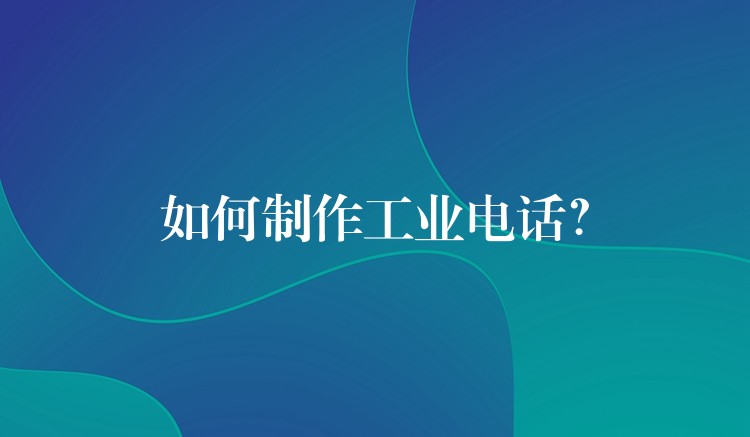 如何制作工業(yè)電話？