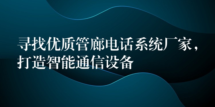  尋找優(yōu)質(zhì)管廊電話系統(tǒng)廠家，打造智能通信設(shè)備