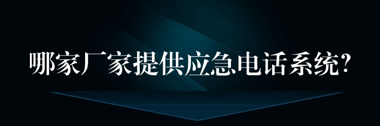  哪家廠家提供應(yīng)急電話系統(tǒng)？