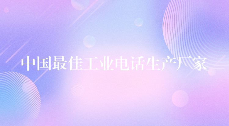 中國最佳工業(yè)電話生產(chǎn)廠家 中國最佳工業(yè)電話生產(chǎn)廠家