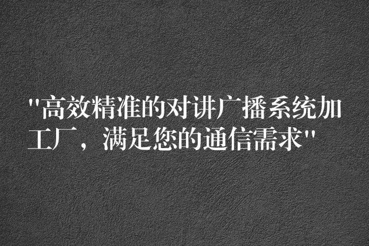  “高效精準的對講廣播系統(tǒng)加工廠，滿足您的通信需求”