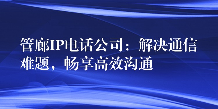 管廊IP電話公司：解決通信難題，暢享高效溝通
