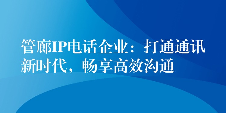 管廊IP電話企業(yè)：打通通訊新時代，暢享高效溝通