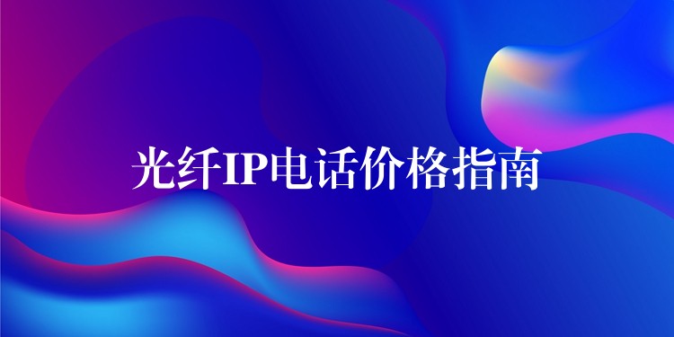  光纖IP電話價(jià)格指南