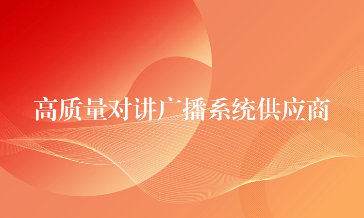 高質(zhì)量對(duì)講廣播系統(tǒng)供應(yīng)商