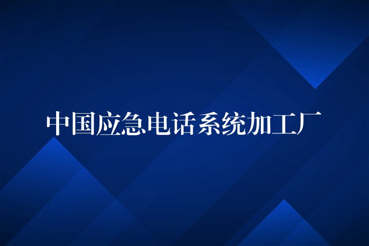  中國(guó)應(yīng)急電話系統(tǒng)加工廠