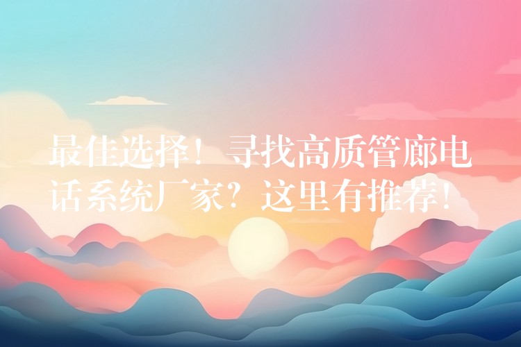  最佳選擇！尋找高質(zhì)管廊電話系統(tǒng)廠家？這里有推薦！