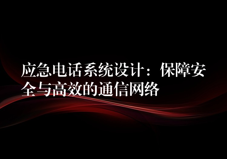  應(yīng)急電話系統(tǒng)設(shè)計(jì)：保障安全與高效的通信網(wǎng)絡(luò)