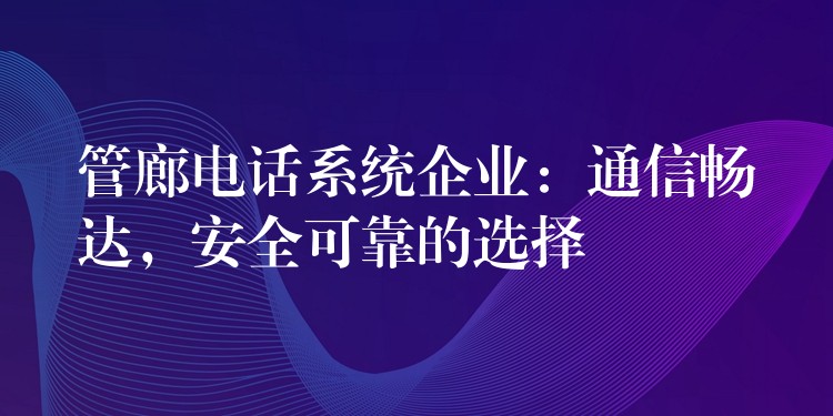  管廊電話系統(tǒng)企業(yè)：通信暢達，安全可靠的選擇