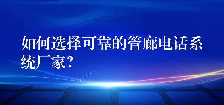  如何選擇可靠的管廊電話系統(tǒng)廠家？