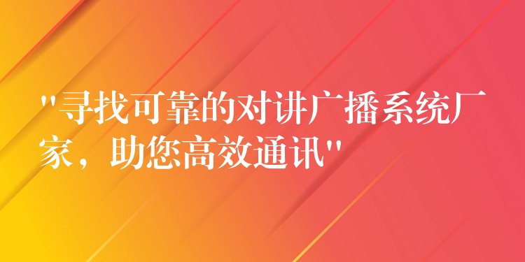 “尋找可靠的對(duì)講廣播系統(tǒng)廠家，助您高效通訊”