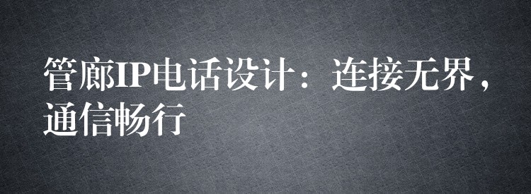管廊IP電話設(shè)計(jì)：連接無界，通信暢行