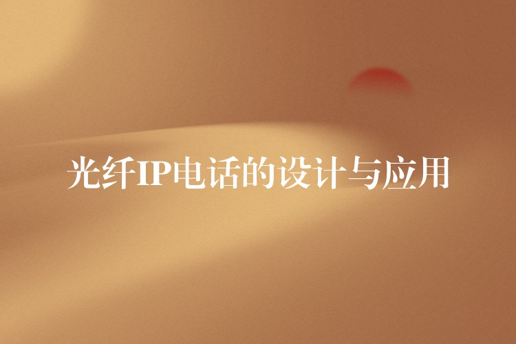  光纖IP電話的設(shè)計與應(yīng)用