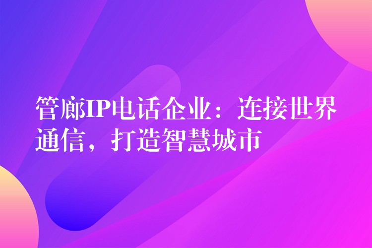  管廊IP電話企業(yè)：連接世界通信，打造智慧城市