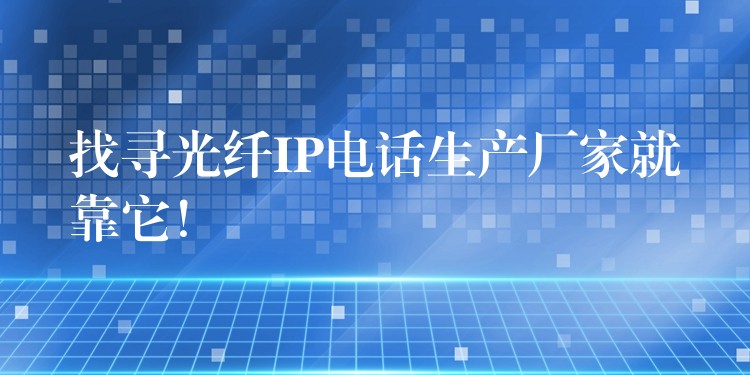  找尋光纖IP電話生產(chǎn)廠家就靠它！