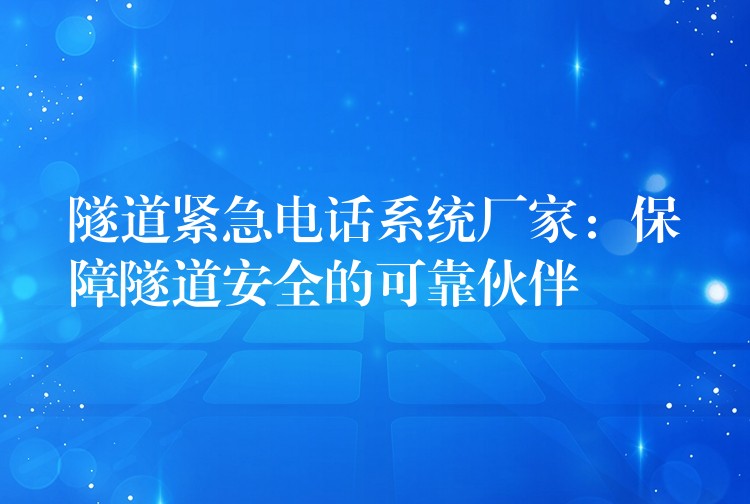 隧道緊急電話系統(tǒng)廠家：保障隧道安全的可靠伙伴