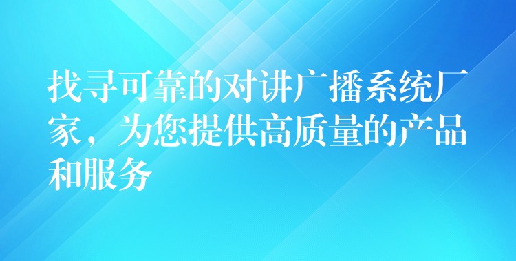  找尋可靠的對講廣播系統(tǒng)廠家，為您提供高質(zhì)量的產(chǎn)品和服務(wù)